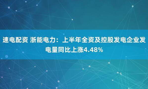 速电配资 浙能电力：上半年全资及控股发电企业发电量同比上涨4.48%